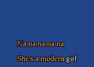 Na na na na na

She's a modern girl