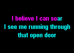 I believe I can soar

I see me running through
that open door