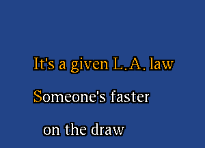 It's a given L.A. law

Someone's faster

on the draw