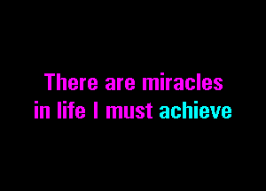 There are miracles

in life I must achieve