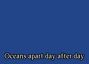 Oceans apart day after day