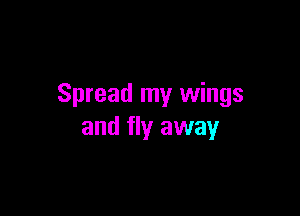 Spread my wings

and fly away