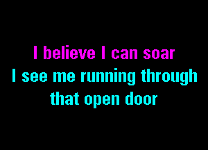 I believe I can soar

I see me running through
that open door