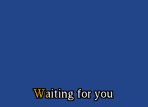 Waiting for you