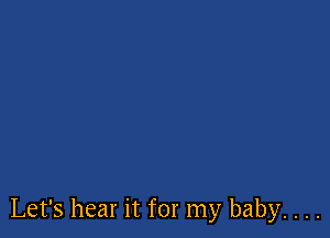 Let's hear it for my baby. . . .