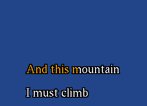 And this mountain

I must climb