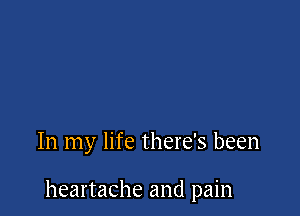 In my life there's been

heartache and pain