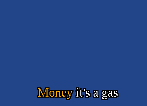 Money it's a gas