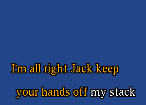 I'm all right Jack keep

your hands off my stack