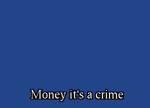 Money it's a crime