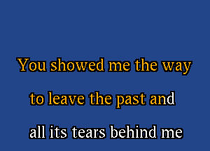 You showed me the way

to leave the past and

all its tears behind me