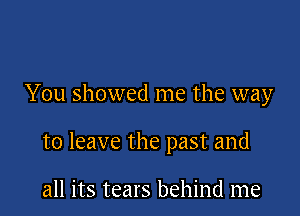 You showed me the way

to leave the past and

all its tears behind me