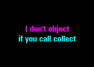 I don't obiect

if you call collect