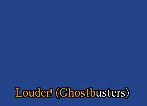 Louder! (Ghostbusters)