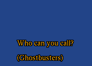 Who can you call?

(Ghostbusters)