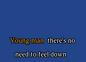 Young man there's no

need to feel down