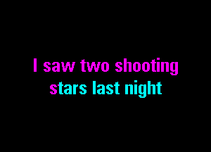 I saw two shooting

stars last night
