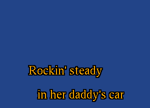 Rockin' steady

in her daddy's car