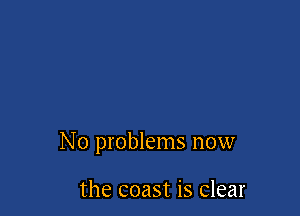 No problems now

the coast is clear