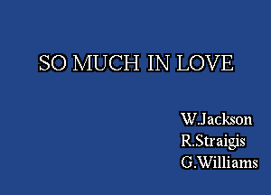 SO MUCH IN LOVE

WJ ackson
R.Straigis
G.Williams