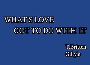 WHAT'S LOVE
GOT TO DO WITH IT

T.Britten
G.Lyle