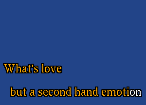 W hat's love

but a second hand emotion