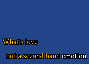 W hat's love

but a second hand emotion