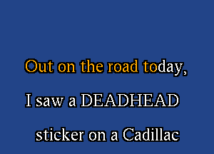 Out on the road today,

I saw a DEADHEAD

sticker on a Cadillac
