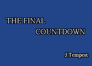 THE FINAL
COUNTDOWN

J .Tempest