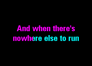 And when there's

nowhere else to run