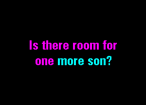 Is there room for

one more son?