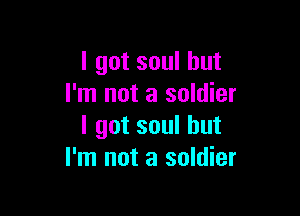 I got soul but
I'm not a soldier

I got soul but
I'm not a soldier