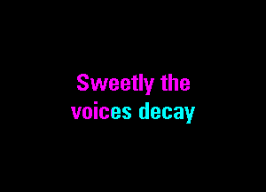 Sweetly the

voices decay