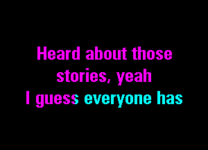 Heard about those

stories, yeah
I guess everyone has