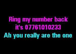 Ring my number back

it's 07761010233
Ah you really are the one