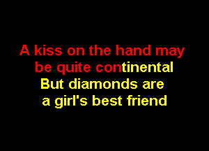 A kiss on the hand may
be quite continental

But diamonds are
a girl's best friend