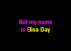 But my name

is Elisa Day