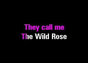 They call me

The Wild Rose