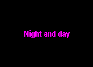 Night and day