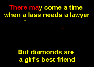 There may come a time
when a lass needs a laWyer

But diamonds are
a girl's best friend