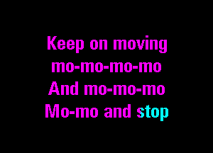 Keep on moving
mo-mo-mo-mo

And mo-mo-mo
Mo-mo and stop