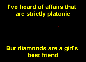 I've heard of affairs that
are strictly platonic

But diamonds are a girl's
best friend