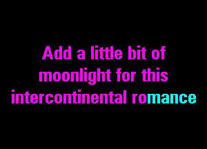 Add a little bit of

moonlight for this
intercontinental romance