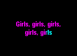 Girls, girls, girls,

girls, girls