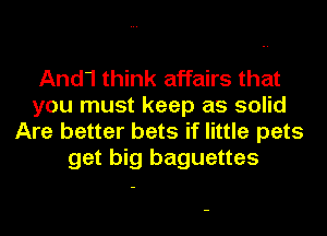 And1 think affairs that
you must keep as solid
Are better bets if little pets
get big baguettes