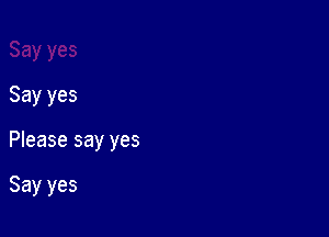 Say yes

Please say yes

Say yes