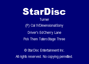 Starlisc

Tune!
(P) Cal IVDImenSIonaISony

Driver's EdCherry Lane
Pick Them Taterssmge Three

f3 StarDisc Emertammem Inc
A1 rights resewed N0 copyng pelnted