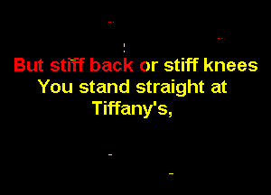 But stiff back or stiff knees
You stand straight at

Tiffany's,
