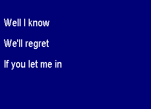 Well I know

We'll regret

If you let me in