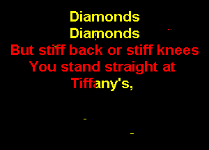 Diamonds
Diamonds
But stiff back or stiff knees
You stand straight at

Tiffany's,